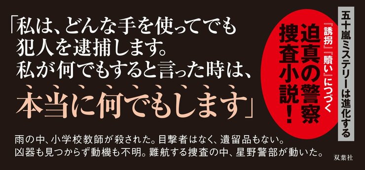 「私は、どんな手を使ってでも犯人を逮捕します。私が何でもすると言った時は、本当に何でもします」  雨の中、小学校教師が殺された。目撃者はなく、遺留品もない。凶器も見つからず動機も不明。難航する捜査の中、星野警部が動いた。  五十嵐ミステリーは進化する 『誘拐』『贖い』につづく迫真の警察捜査小説！