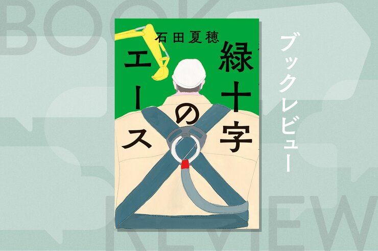「工事現場」って面白い！　保護メガネ無しで中断、強風で中断…プロ達の正論と本音、狡さと良心、矜持と諦念が入り混じる工事現場ノベル　『緑十字のエース』石田夏穂の画像