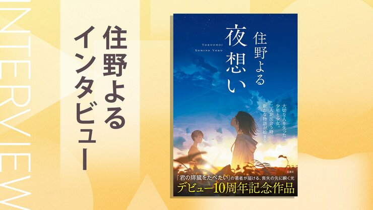『君の膵臓をたべたい』で命を落とした彼女への「10年越しの、弔い」──『夜想い』住野よるインタビューの画像