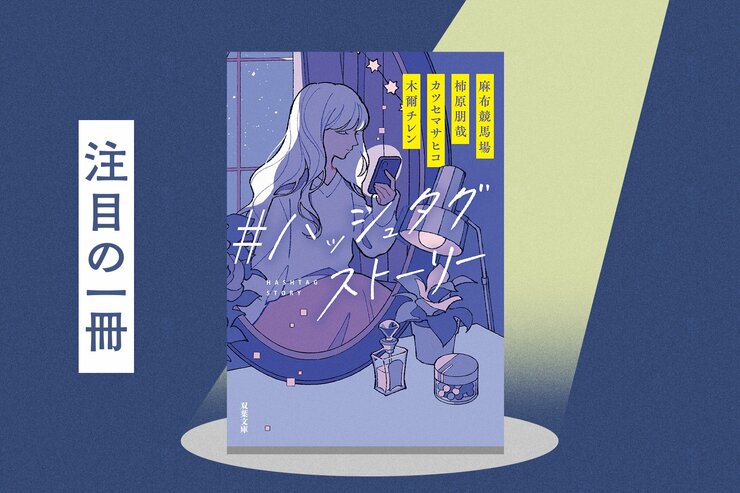 SNSにあふれる情報にうんざりしてしまったあなたへ。令和の人気作家たちが綴る、疲れた心に染みる4つの物語　『＃ハッシュタグストーリー』麻布競馬場/柿原朋哉/カツセマサヒコ /木爾チレンの画像
