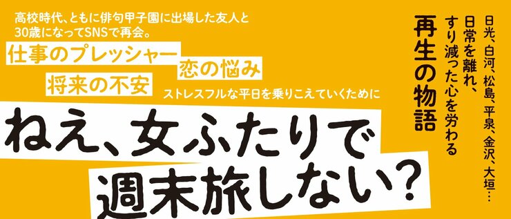 高校時代、ともに俳句甲子園を目指した友人と３０歳になってSNSで再会。 仕事のプレッシャー、恋の悩み、将来の不安 ストレスフルな平日を乗りこえていくために ねえ、女ふたりで週末旅しない？  日光、白河、松島、平泉、金沢、大垣・・・ 日常を離れ、すり減った心を労る再生の物語