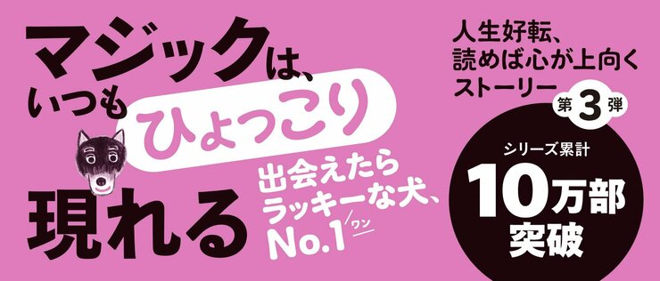マジックは、いつもひょっこり現れる  出会えたらラッキーな犬、NO.１  人生好転、読めば心が上向くストーリー、第３弾  シリーズ累計10万部突破