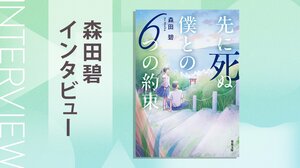 自分のためだけに生きてきた人が最後に選んだ願いとは？『よめぼく』著者が語る最新作の舞台裏　『先に死ぬ僕との６つの約束』森田碧インタビュー（後編）