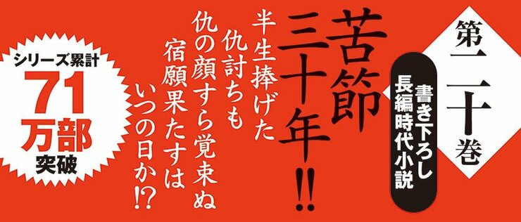 第二十巻書き下ろし 長編時代小説 苦節三十年!! 半生捧げた仇討ちも 仇の顔すら覚束ぬ 宿願果たすはいつの日か!? シリーズ累計71万部突破