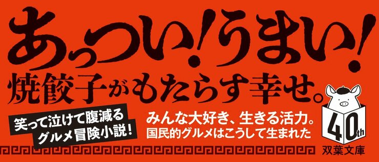 あっつい！うまい！ 焼餃子がもたらす幸せ。  みんな大好き、生きる活力。 国民的グルメはこうして生まれた  笑って泣けて腹減るグルメ冒険小説！