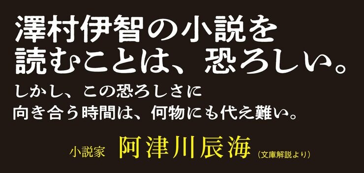 澤村伊智の小説を読むことは、恐ろしい。 しかし、この恐ろしさに向き合う時間は、何者にも代え難い。  小説家　阿津川辰海（文庫解説より）