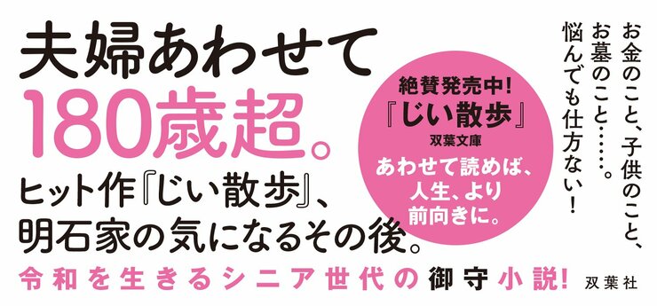 お金のこと、子供のこと、お墓のこと……。　悩んでも仕方ない！  夫婦あわせて180歳超。 ヒット作『じい散歩』、明石家の気になるその後。  令和を生きるシニア世代の御守小説！