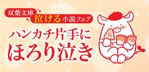 ハンカチ片手に、ほろり泣き。双葉文庫「泣ける小説フェア」ラインナップご紹介！