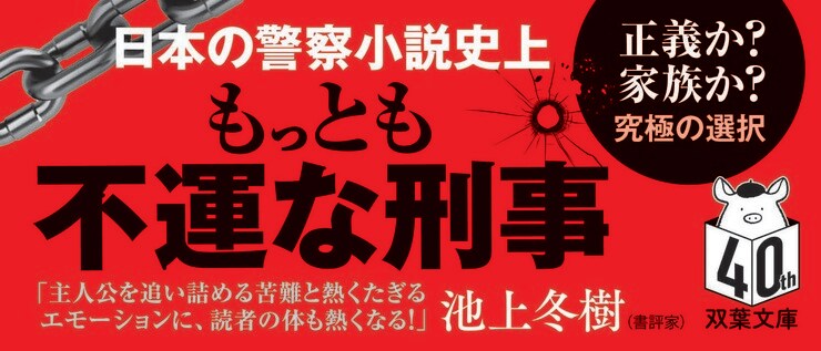 日本の警察小説史上、 もっとも不運な刑事。  正義か？家族か？究極の選択  「主人公を追い詰める苦難と 熱くたぎるエモーションに、 読者の体も熱くなる！」――池上冬樹（書評家）