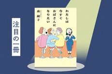 仕事で成功しなくても大恋愛しなくても、ただ落ち込まずに暮らしたい。人生の希望は“年の差”友情にあった　『わたしは今すぐおばさんになりたい』南綾子:イメージ