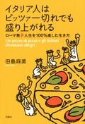イタリア人はピッツァ一切れでも盛り上がれる ローマ発 人生を100%楽しむ生き方:書影
