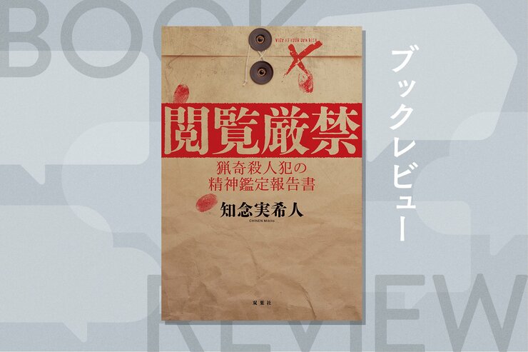 警告を無視して読み始めたら…？　破滅する覚悟で「閲覧」してほしいモキュメンタリー・ホラー　『閲覧厳禁　猟奇殺人犯の精神鑑定報告書』知念実希人の画像