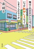 “ひとりぼっち”の男性を追い込んでいるのは誰なのか？──多様な「家族」を認めない社会への憤り『俺はこのままひとりぼっちで、いつかおかしくなってしまうんだろうか』南綾子:イメージ