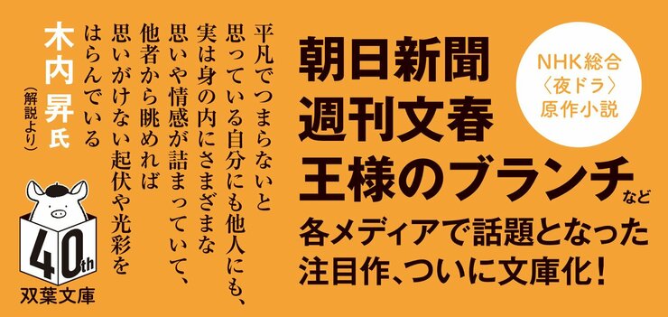 「平凡でつまらないと思っている自分にも他人にも、実は身の内にさまざまな思いや情感が詰まっていて、どの人生も、他者から眺めれば思いがけない起伏や光彩をはらんでいる」 木内昇氏（解説より）  朝日新聞・週刊文春・王様のブランチなど各メディア話題となった注目作、ついに文庫化！  NHK総合〈夜ドラ〉原作小説