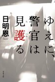 殺人放火事件発生！　だが、容疑者は「別件で逮捕されて留置場にいた」。留置管理官は鉄壁のアリバイを崩せるか？『ゆえに、警官は見護る』日明恩:イメージ