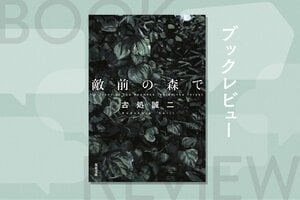 古処作品は戦争小説である以上に、「お仕事小説」。軍隊という組織下における個人の究極を描く　『敵前の森で』古処誠二