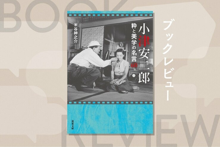 名監督・小津が「原節子だからこそ」託した、濃く深い関係がにじむ究極のセリフとは？『小津安二郎 粋と美学の名言60』米谷紳之介の画像