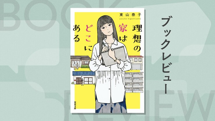 高騰する住宅価格に厳しいローン審査…どう暮らすかは、どう生きるか。私達の未来を切り拓く住宅小説　『理想の家はどこにある』東山泰子の画像