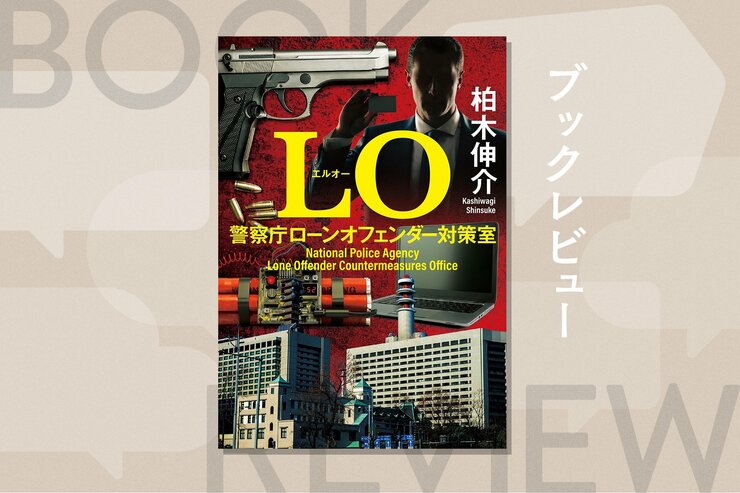 安倍晋三元首相襲撃事件をきっかけに、警察の最重要課題になった単独テロ対策。その最前線「LO対策室」を舞台にした、社会派推理小説　『LO 警察庁ローンオフェンダー対策室』柏木伸介の画像