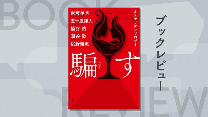 振り込め詐欺に女子寮の殺人も、多様な「騙し」の快感に酔いしれる！　ミステリ界の俊英5人が仕掛ける『ミステリアンソロジー　騙す』彩坂美月　五十嵐律人　楠谷佑　潮谷験　桃野雑派 