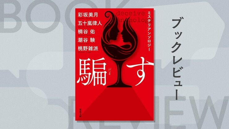 振り込め詐欺に女子寮の殺人も、多様な「騙し」の快感に酔いしれる！　ミステリ界の俊英5人が仕掛ける『ミステリアンソロジー　騙す』彩坂美月　五十嵐律人　楠谷佑　潮谷験　桃野雑派の画像