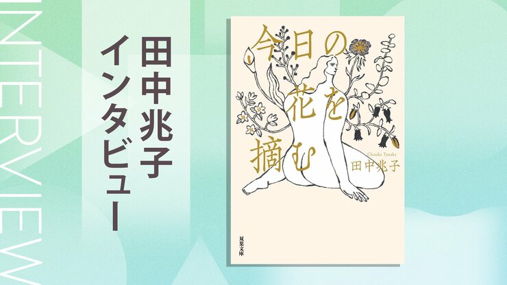 更年期、親の介護、女友達とのいざこざ、昇進問題、定年後の生活──中高年の愛と性だけでなく50代女性の生き方をも描く小説。第３回本屋が選ぶ大人の恋愛小説大賞受賞作　『今日の花を摘む』田中兆子インタビュー（後編）の画像