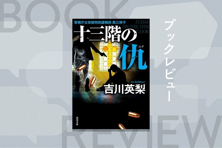 「殺しのライセンス」を持つ女スパイが発動させた非道な「計画」とは？　全ては日本を守るため、総理大臣を欺いても公安秘密組織を再建する！　『十三階の仇（ユダ）』吉川英梨の画像