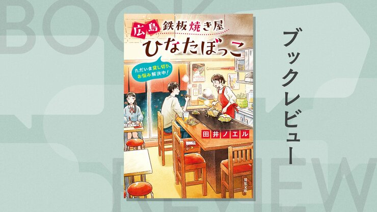 絶品広島グルメが勢揃い！　鉄板焼き屋にやってくるのは、ストーカーに怯えるアイドルやパワハラに悩む会社員……明日への元気をくれる　『広島鉄板焼き屋ひなたぼっこ ただいま貸し切り、お悩み解決中！』田井ノエルの画像