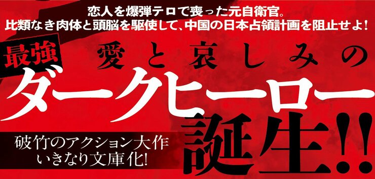 恋人を爆弾テロで喪った元自衛官。 比類なき肉体と頭脳を駆使して、中国の日本占領計画を阻止せよ！ 愛と哀しみの最強ダークヒーロー誕生!! 破竹のアクション大作 いきなり文庫化！