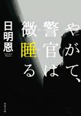 刑事だって人間だ！　ふつうに悩み傷つく。でも立ち上がる。そして側には完璧な相棒！　読めば元気になる“胸熱”警察小説　『やがて、警官は微睡る』日明恩:イメージ
