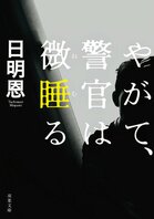 刑事だって人間だ！　ふつうに悩み傷つく。でも立ち上がる。そして側には完璧な相棒！　読めば元気になる“胸熱”警察小説　『やがて、警官は微睡る』日明恩