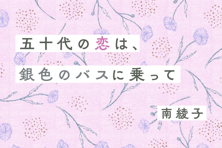 五十代の恋は、銀色のバスに乗って　第９回　アラフィフの恋は前途多難!? 