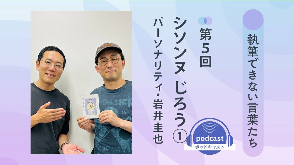 「執筆できない言葉たち」第５回　ゲスト：シソンヌ・じろう①　パーソナリティ：岩井圭也