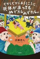 昔ばなしミステリ、シリーズ第3弾は最大級の謎解き！　こぶとり爺さんってこんな話だった？　『むかしむかしあるところに、死体があってもめでたしめでたし。』青柳碧人:イメージ
