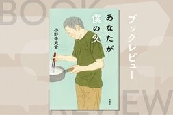 父に認知症の兆しが。父という人を知りたいと思った。父が父であるうちに。親の老いから目を逸らしてきた人の背中を押す一冊　『あなたが僕の父』小野寺史宜:イメージ