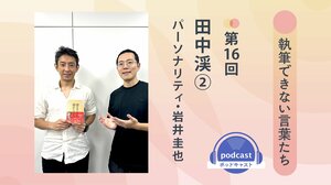 「執筆できない言葉たち」第16回　ゲスト：田中渓②　パーソナリティ：岩井圭也