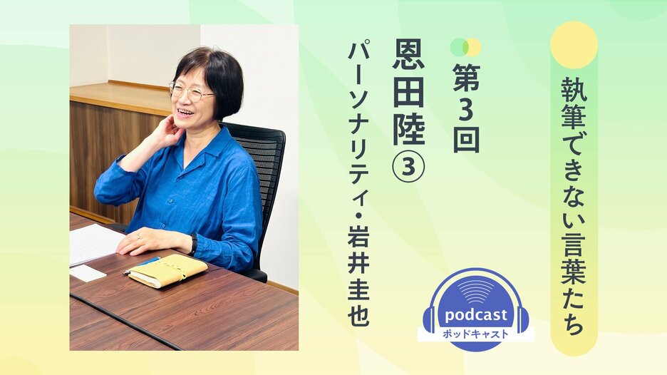 「執筆できない言葉たち」第３回　ゲスト：恩田陸③　パーソナリティ：岩井圭也