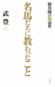 名馬たちに教わったこと～勝負師の極意III～
