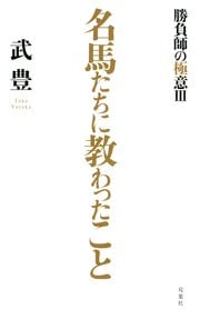 名馬たちに教わったこと～勝負師の極意III～