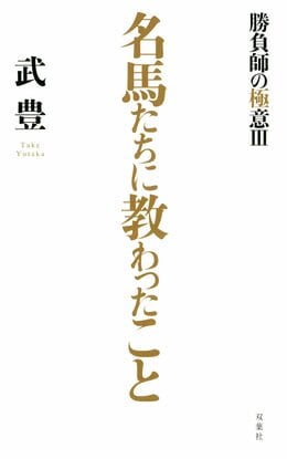 名馬たちに教わったこと～勝負師の極意III～