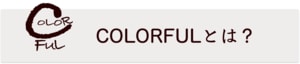 COLORFULとは？