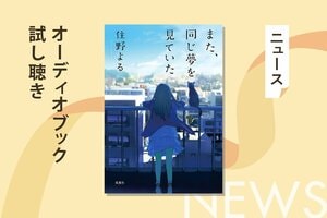 “今”がうまくいっていない人に贈る物語。累計100万部を達成した住野よるの名作『また、同じ夢を見ていた』のオーディオブック冒頭を無料公開！:イメージ