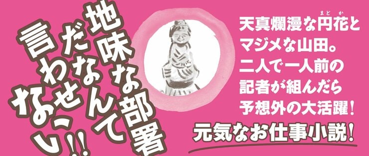 地味な部署だなんて言わせない!!  天真爛漫な円花とマジメな山田。 二人で一人前の記者が組んだら予想外の大活躍！ 元気なお仕事小説！