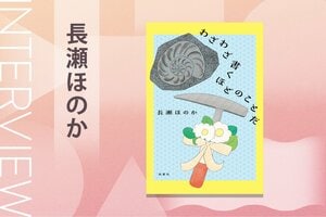 日本最大級の創作コンテスト「創作大賞2024」で双葉社賞エッセイ部門を受賞、SNSでも大バズりの著者による大人気エッセイ連載が待望の書籍化！『わざわざ書くほどのことだ』長瀬ほのかインタビュー