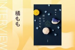 結婚したいけど「恋がわからない」。配偶者を愛せないけど「子どもが欲しい」。結婚にまつわる悩みで押しつぶされそうなとき味方になってくれる小説　『恋じゃなくても』橘ももインタビュー:イメージ