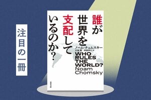もはや日本も「支配」と「破滅」から逃れられない!?　米国屈指の“知の巨人”が予言した戦慄のシナリオとは？『誰が世界を支配しているのか？』ノーム・チョムスキー