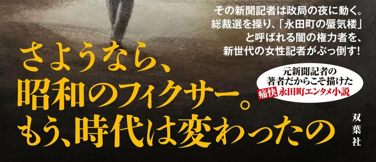 その新聞記者は政局の夜に動く。 総裁選を操り、「永田町の蜃気楼」 と呼ばれる闇の権力者を、 新世代の女性記者がぶっ倒す！  さようなら、 昭和のフィクサー。 もう、時代は変わったの  元新聞記者の著者だからこそ描けた 痛快!永田町エンタメ小説
