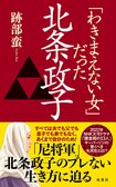 2022年NHK大河ドラマで注目!!　元祖「わきまえない女」北条政子に男に媚びない生き方を学ぶ！　『「わきまえない女」だった北条政子』跡部蛮:イメージ